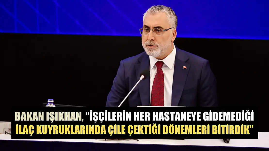 Bakan Işıkhan, 'İşçilerin her hastaneye gidemediği, ilaç kuyruklarında çile çektiği dönemleri bitirdik'