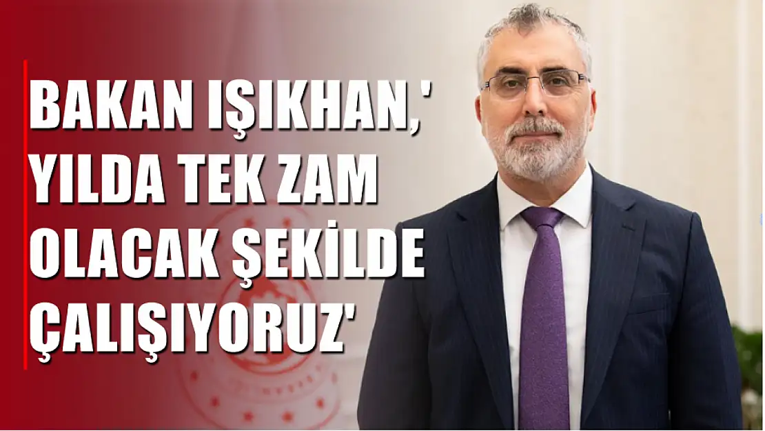 Bakan Işıkhan,' Yılda tek zam olacak şekilde çalışıyoruz'