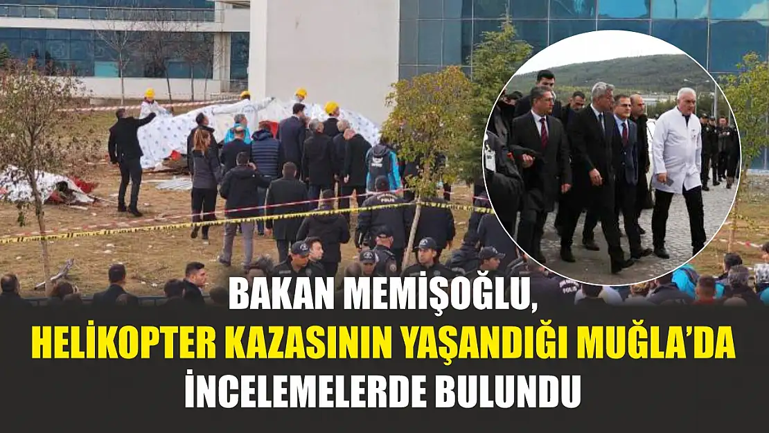 Bakan Memişoğlu, helikopter kazasının yaşandığı Muğla'da incelemelerde bulundu