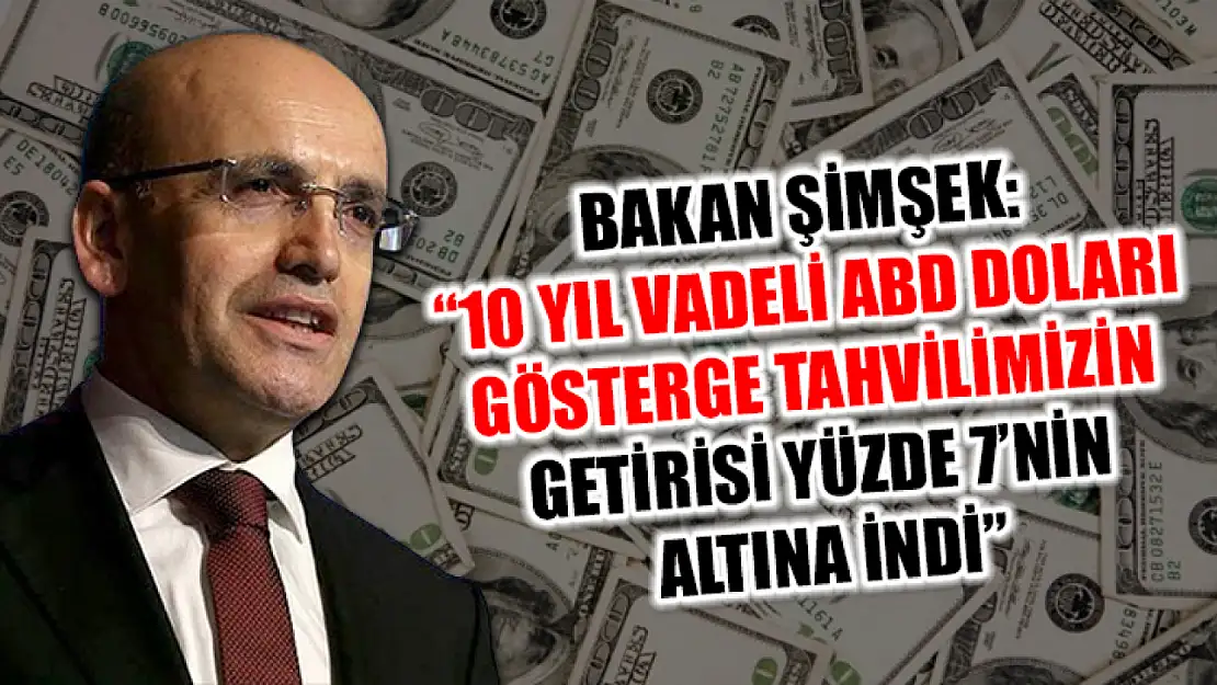 Bakan Şimşek: '10 yıl vadeli ABD Doları gösterge tahvilimizin getirisi yüzde 7'nin altına indi'