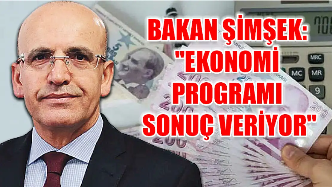 Bakan Şimşek: 'Ekonomi programı sonuç veriyor'