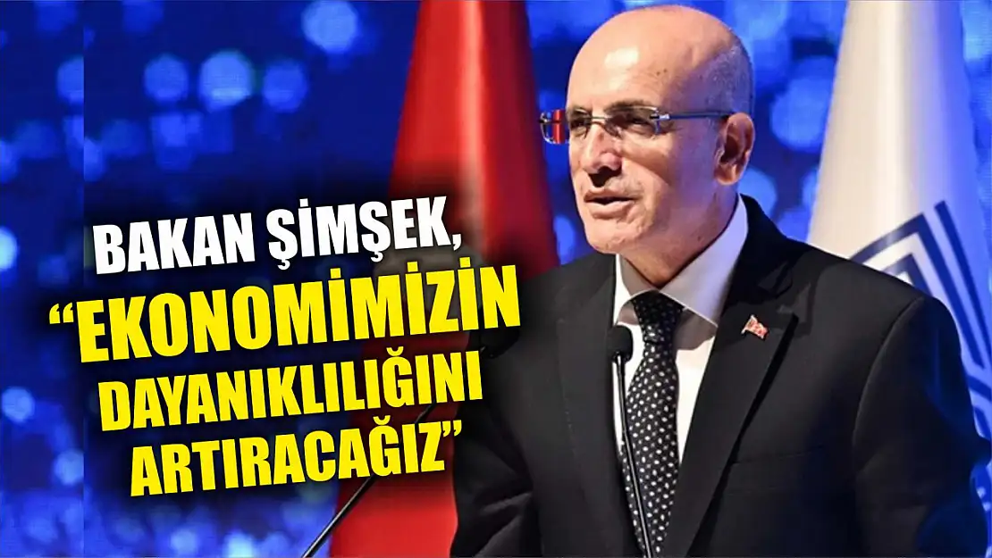 Bakan Şimşek, 'Ekonomimizin dayanıklılığını artıracağız'