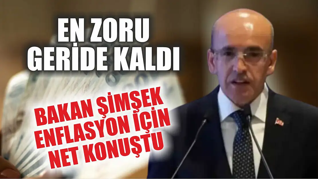 Bakan Şimşek enflasyon için net konuştu: En zoru geride kaldı