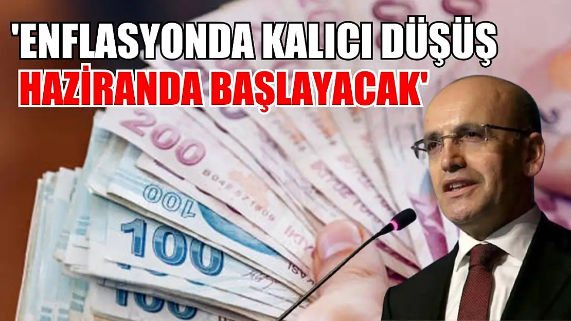 Bakan Şimşek: 'Enflasyonda kalıcı düşüş Haziranda başlayacak'