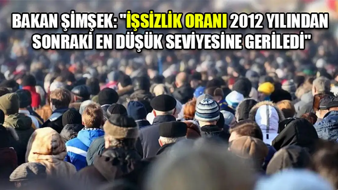 Bakan Şimşek: 'İşsizlik oranı 2012 yılından sonraki en düşük seviyesine geriledi'