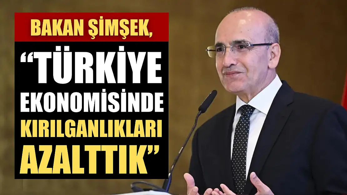 Bakan Şimşek, 'Türkiye ekonomisinde kırılganlıkları azalttık'