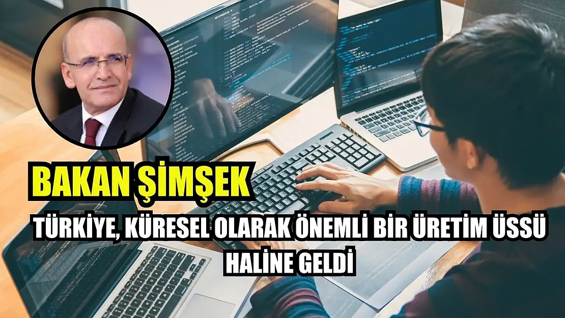 Bakan Şimşek: Türkiye, küresel olarak önemli bir üretim üssü haline geldi