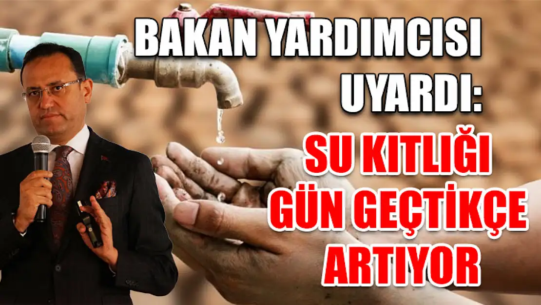 Bakan yardımcısı uyardı: Su kıtlığı gün geçtikçe artıyor