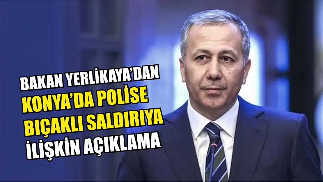 Bakan Yerlikaya'dan polise bıçaklı saldırıya ilişkin açıklama