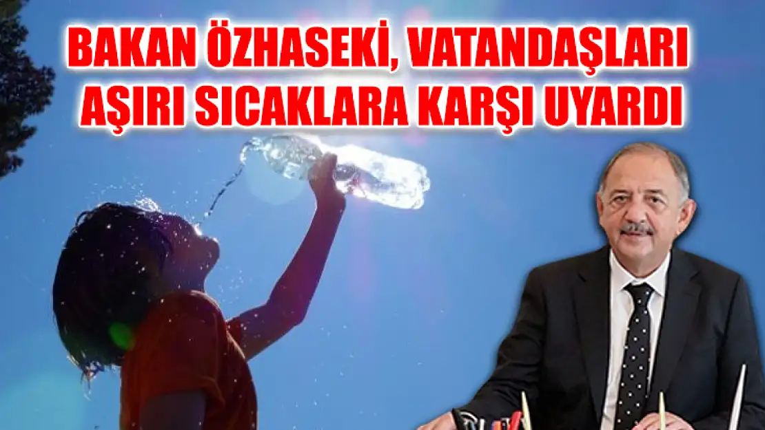 Bakan Özhaseki, Vatandaşları Aşırı Sıcaklara Karşı Uyardı