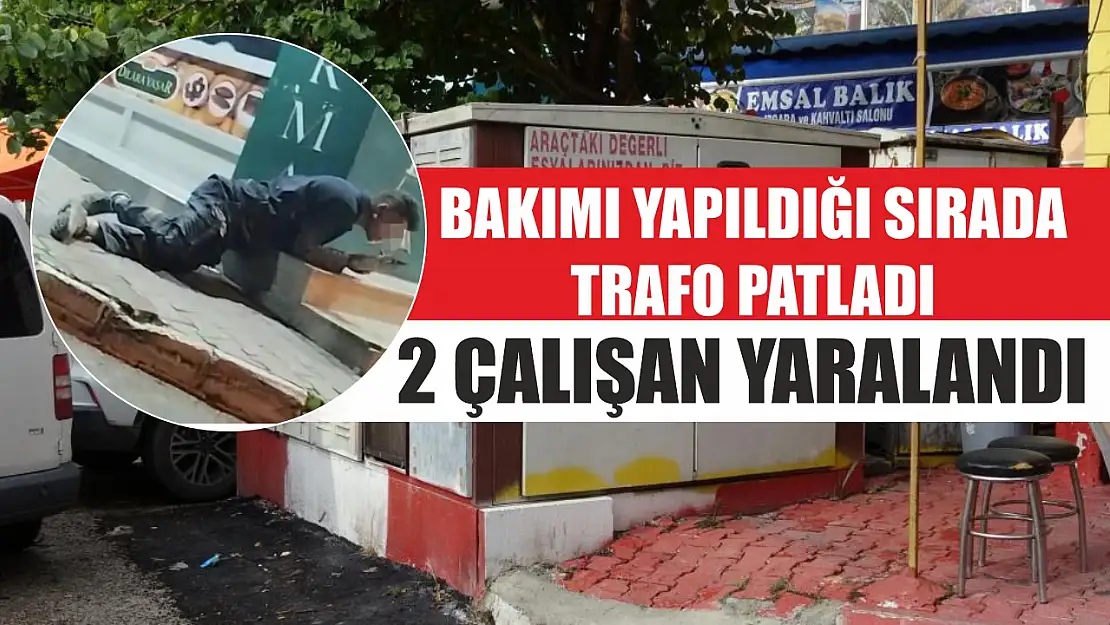 Bakımı yapıldığı sırada trafo patladı 2 çalışan yaralandı