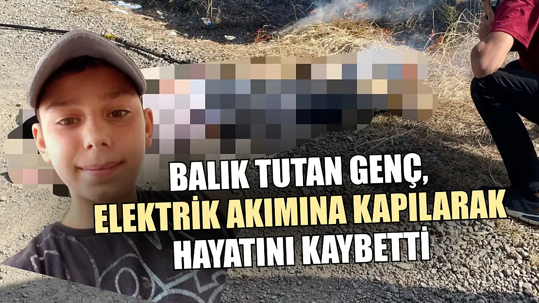 Balık tutan genç, elektrik akımına kapılarak hayatını kaybetti
