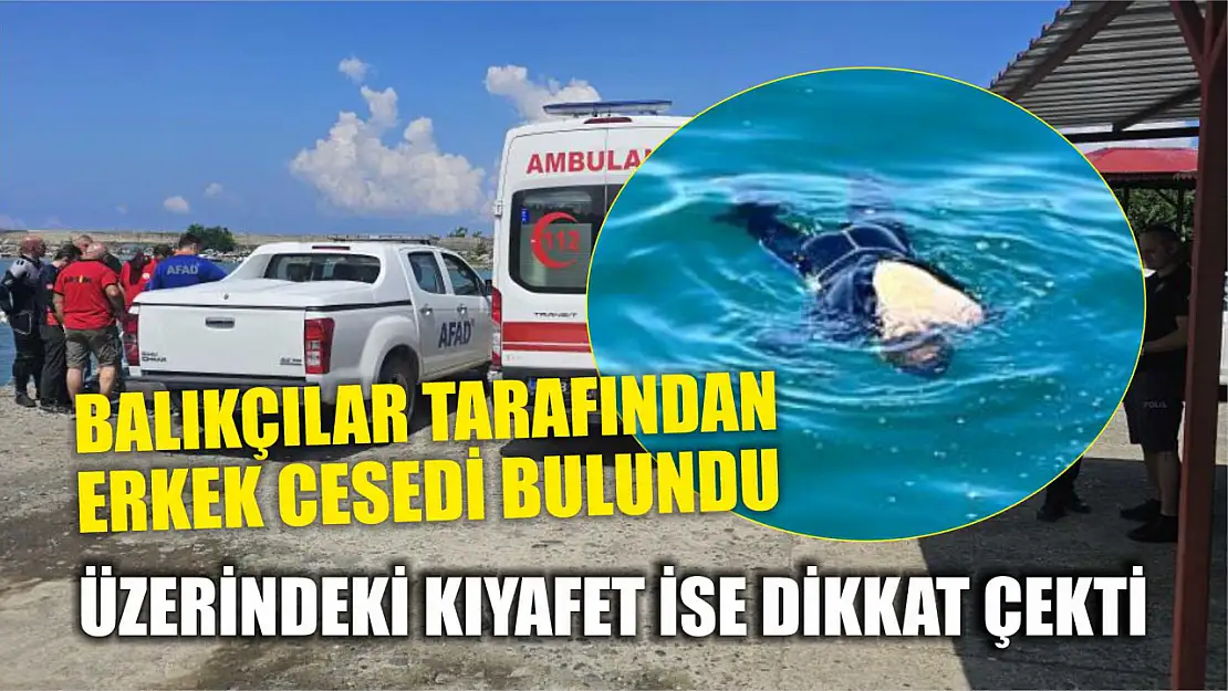 Balıkçılar tarafından erkek cesedi bulundu Üzerindeki kıyafet ise dikkat çekti