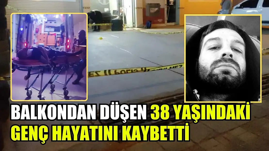 Balkondan düşen 38 yaşındaki genç hayatını kaybetti