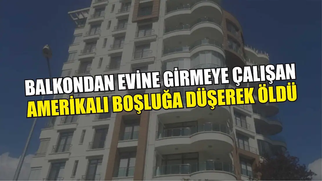 Balkondan evine girmeye çalışan Amerikalı boşluğa düşerek öldü