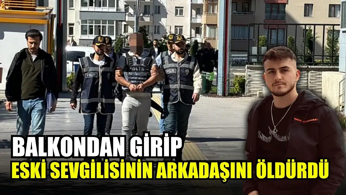 Balkondan girip eski sevgilisinin arkadaşını öldürdü