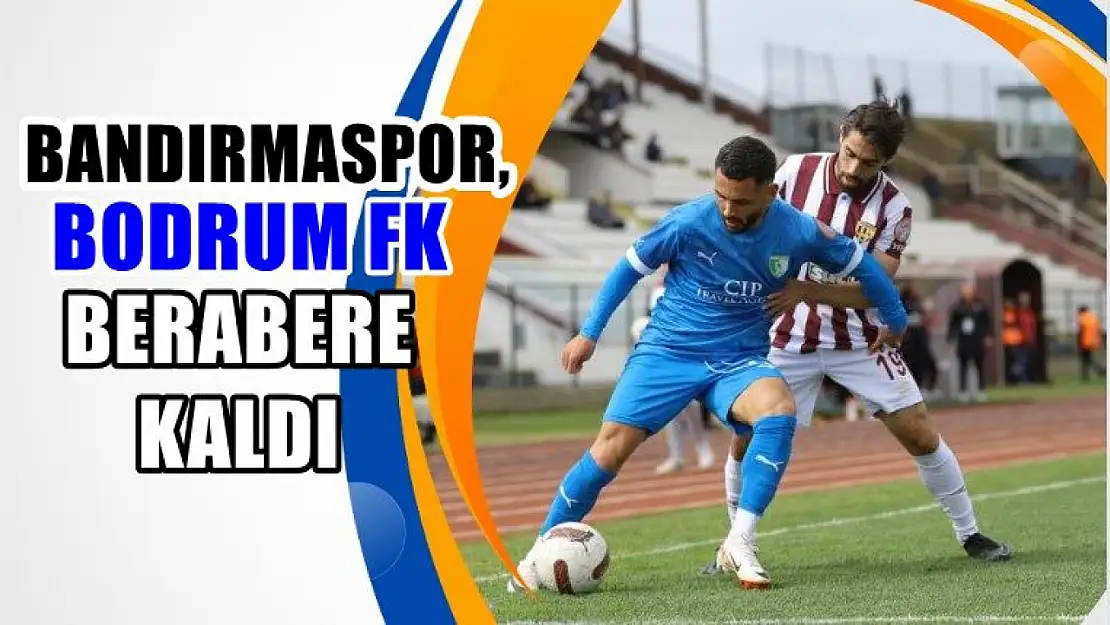 Bandırmaspor, Bodrum FK berabere kaldı