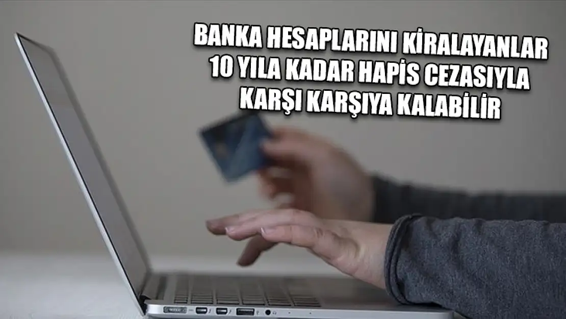 Banka hesaplarını kiralayanlar 10 yıla kadar hapis cezasıyla karşı karşıya kalabilir