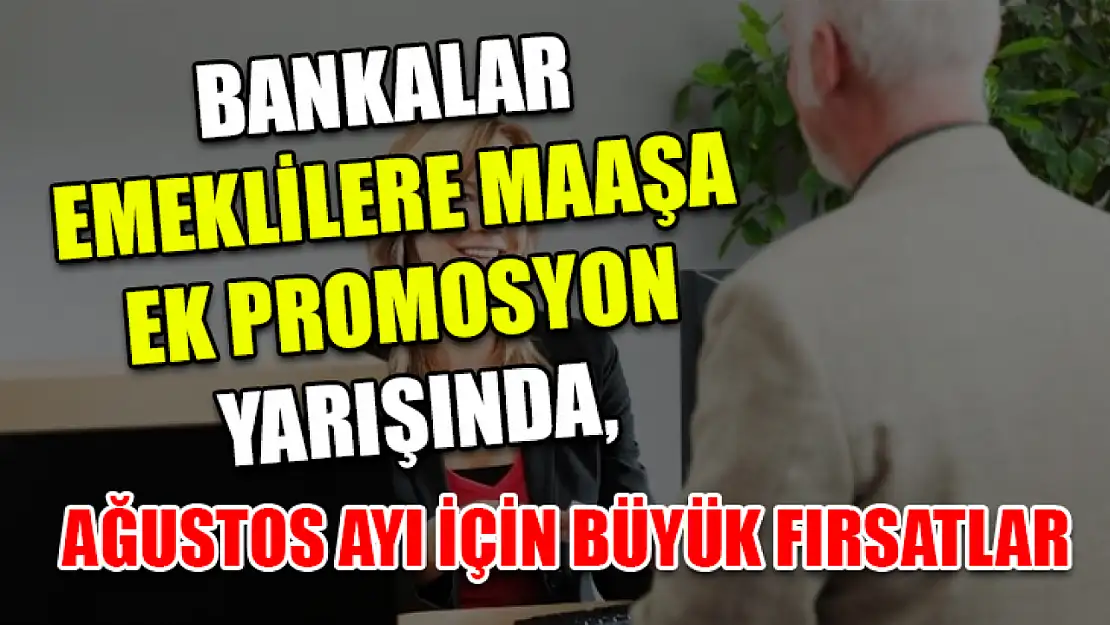 Bankalar Emeklilere Maaşa Ek Promosyon yarışında, Ağustos Ayı İçin Büyük Fırsatlar