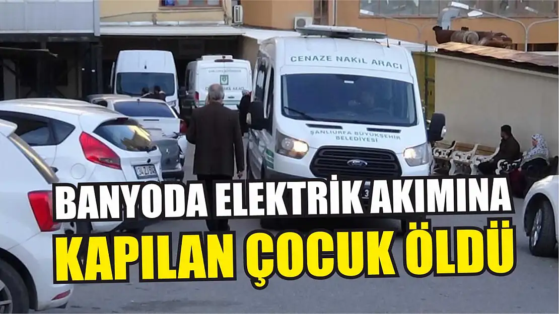 Banyoda elektrik akımına kapılan çocuk öldü