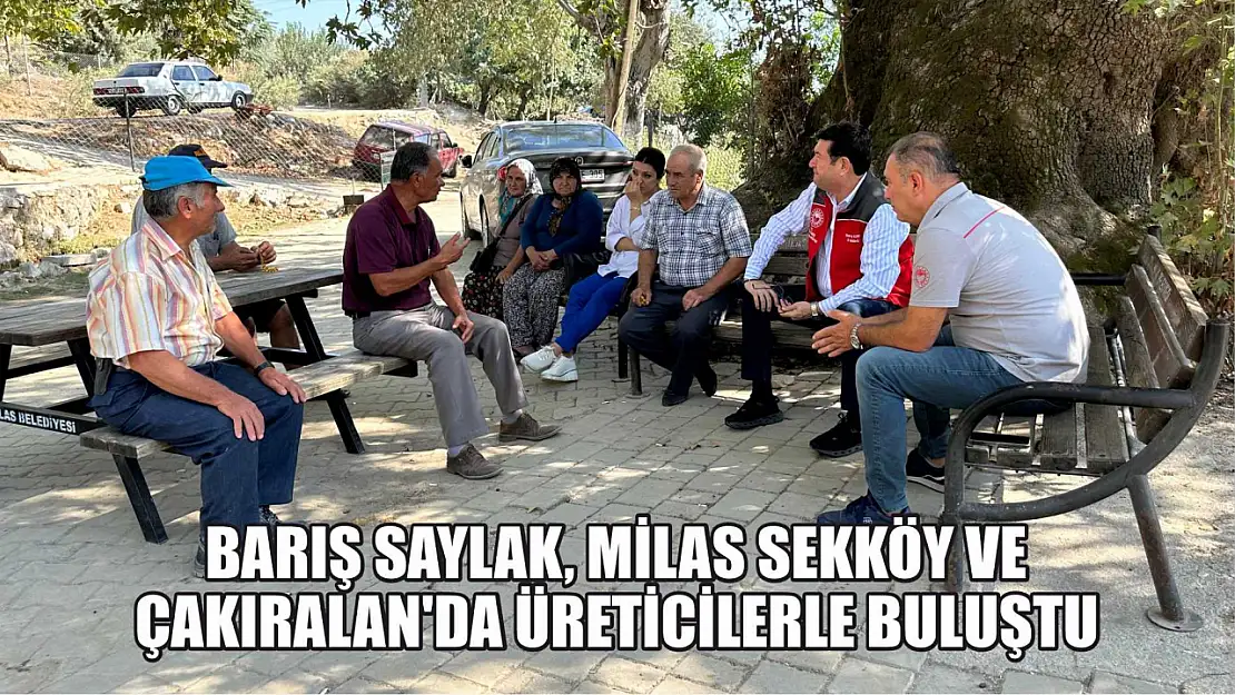 Barış Saylak, Milas Sekköy ve Çakıralan'da Üreticilerle Buluştu