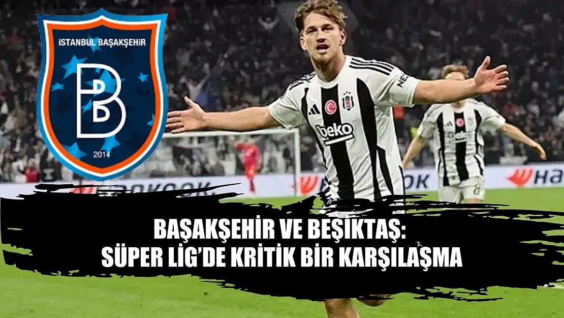 Başakşehir ve Beşiktaş: Süper Lig'de Kritik Bir Karşılaşma