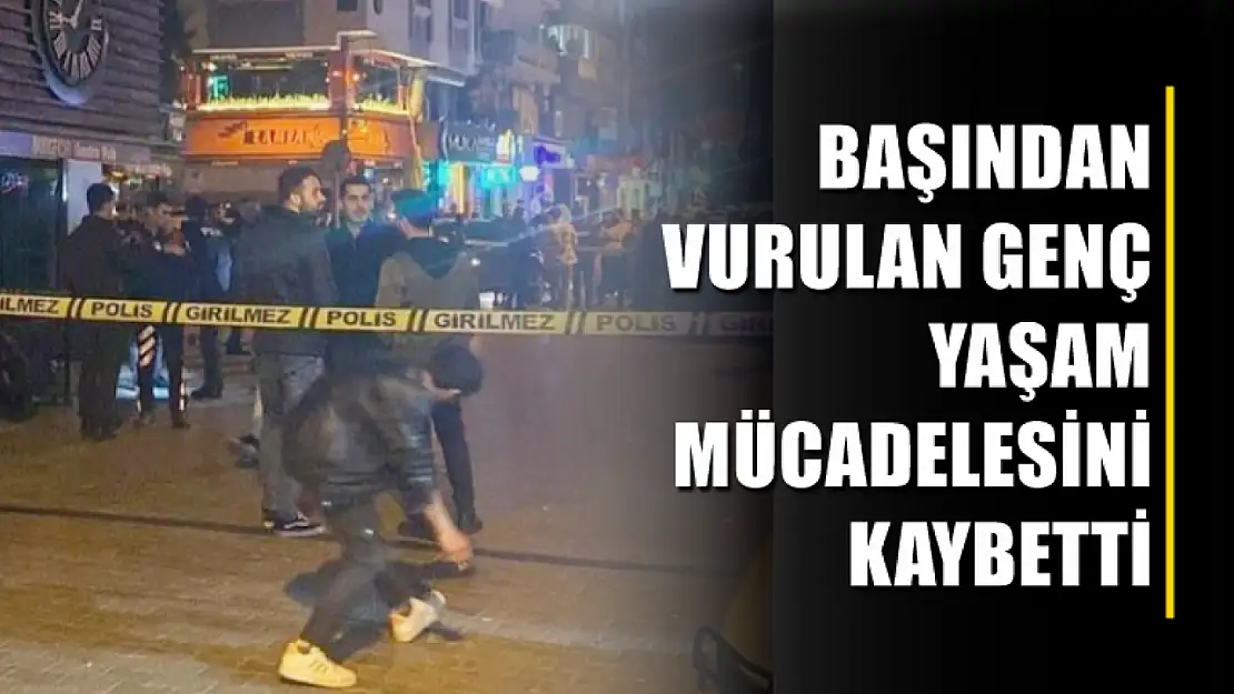 Başından vurulan genç yaşam mücadelesini kaybetti