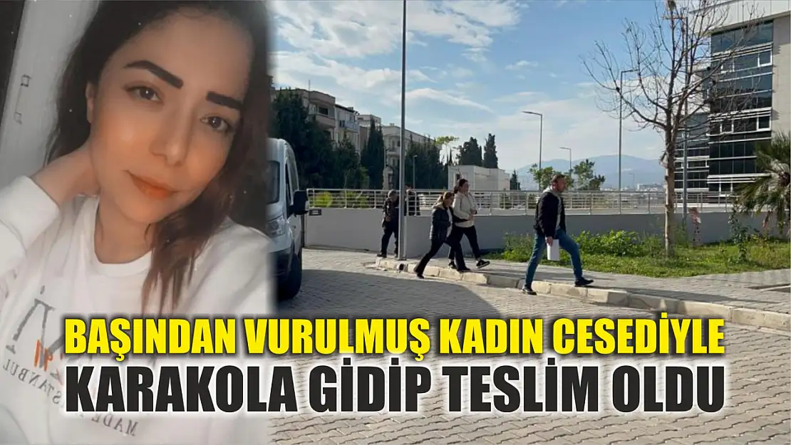 Başından vurulmuş kadın cesediyle karakola gidip teslim oldu