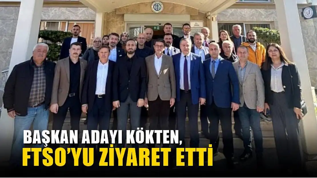 Başkan Adayı Kökten, FTSO'yu Ziyaret Etti