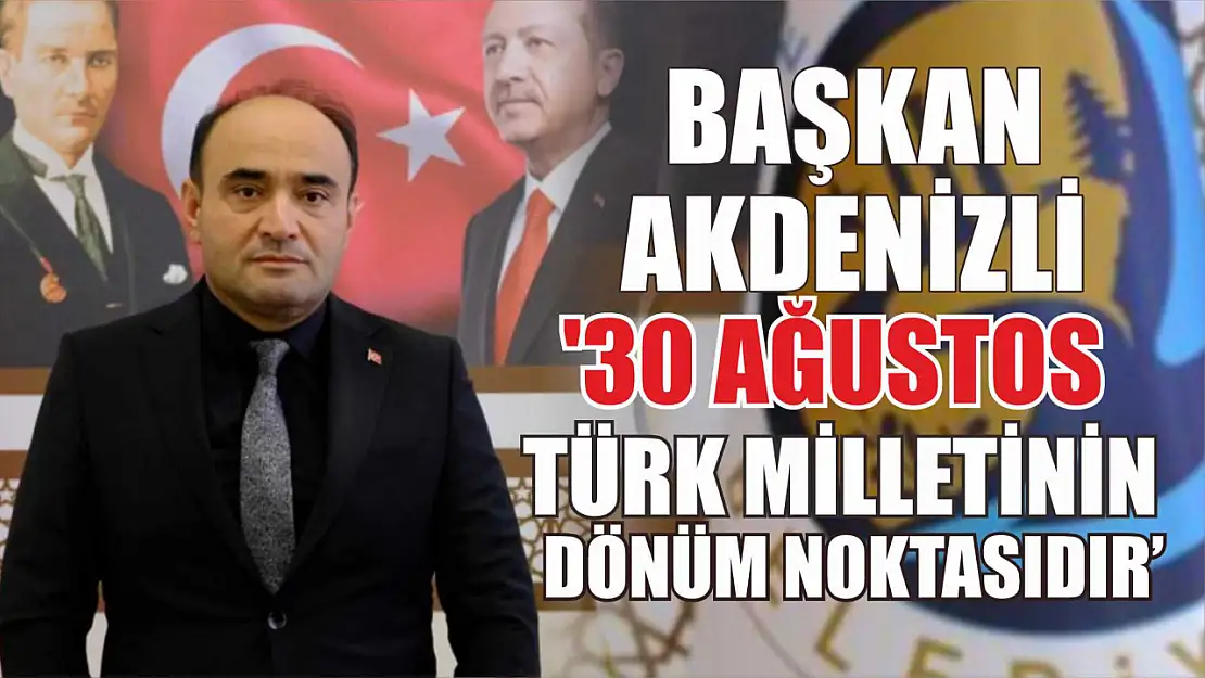 Başkan Akdenizli '30 Ağustos Türk Milletinin Dönüm Noktasıdır'