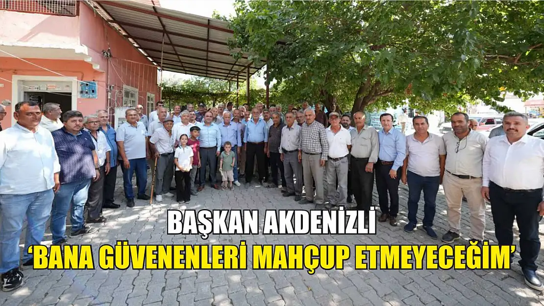 Başkan Akdenizli 'Bana Güvenenleri Mahçup Etmeyeceğim'