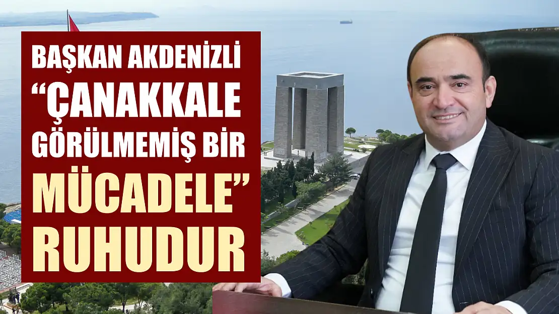 Başkan Akdenizli 'Çanakkale görülmemiş bir mücadele ruhudur'