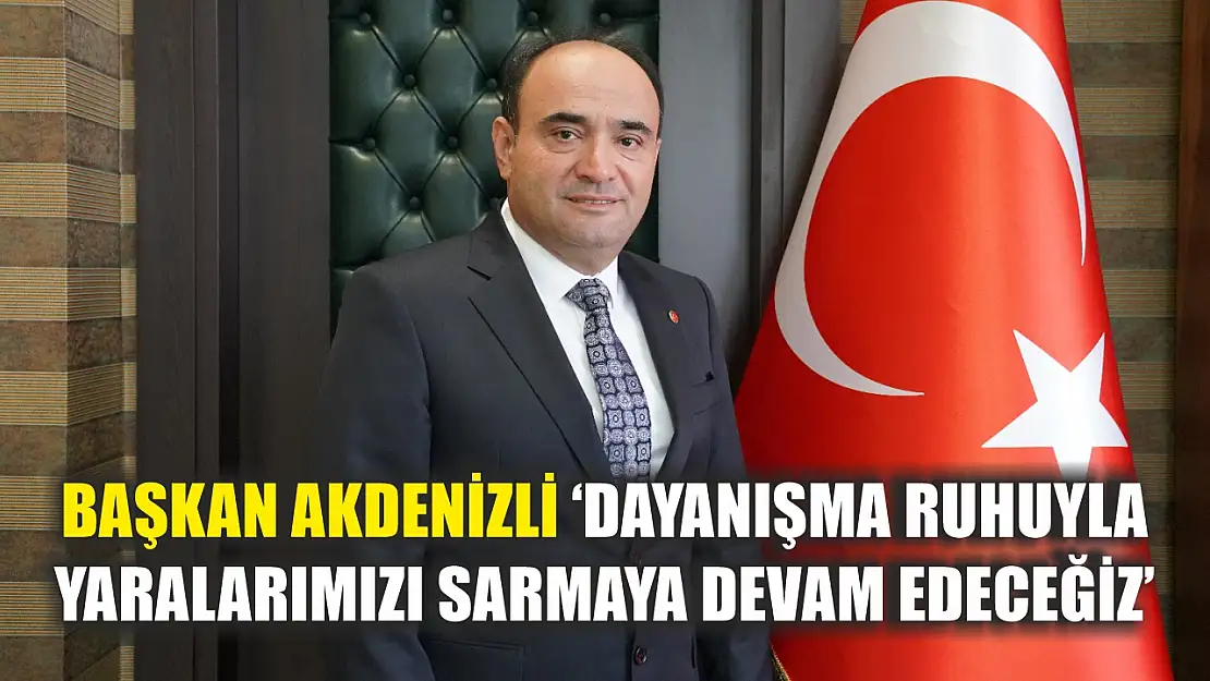 Başkan Akdenizli 'Dayanışma ruhuyla yaralarımızı sarmaya devam edeceğiz'