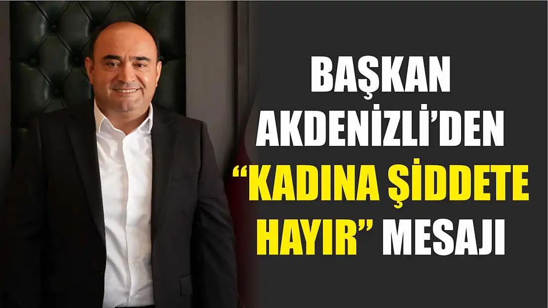 Başkan Akdenizli'den 'Kadına Şiddete Hayır' Mesajı