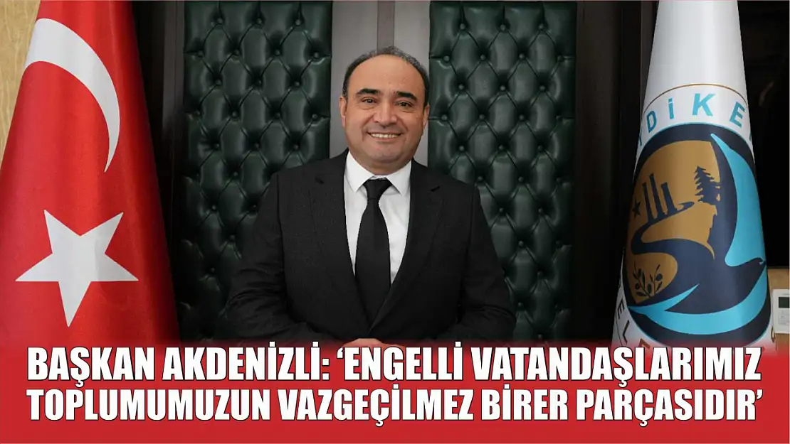 Başkan Akdenizli: 'Engelli Vatandaşlarımız Toplumumuzun Vazgeçilmez Birer Parçasıdır'