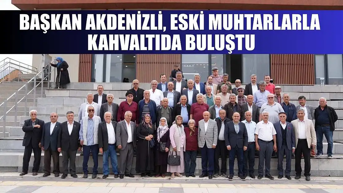 Başkan Akdenizli, Eski Muhtarlarla kahvaltıda buluştu