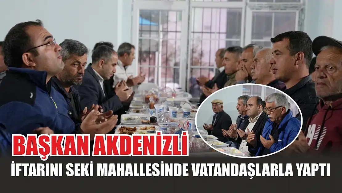 Başkan Akdenizli İftarını Seki Mahallesinde Vatandaşlarla Yaptı