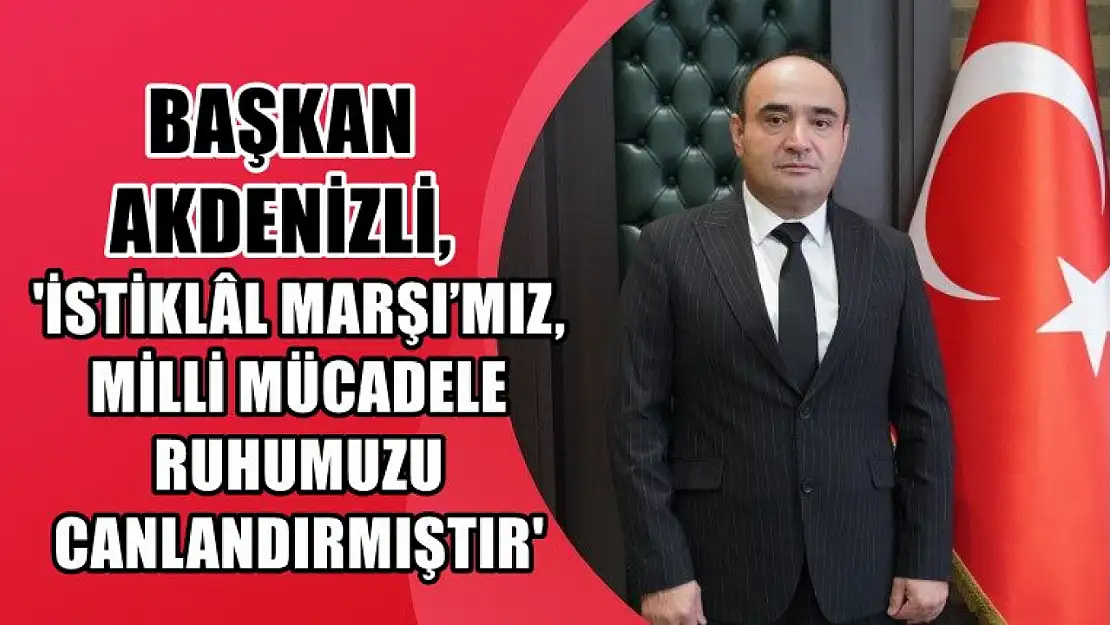 Başkan Akdenizli, 'İstiklâl Marşı'mız, Milli Mücadele Ruhumuzu Canlandırmıştır'