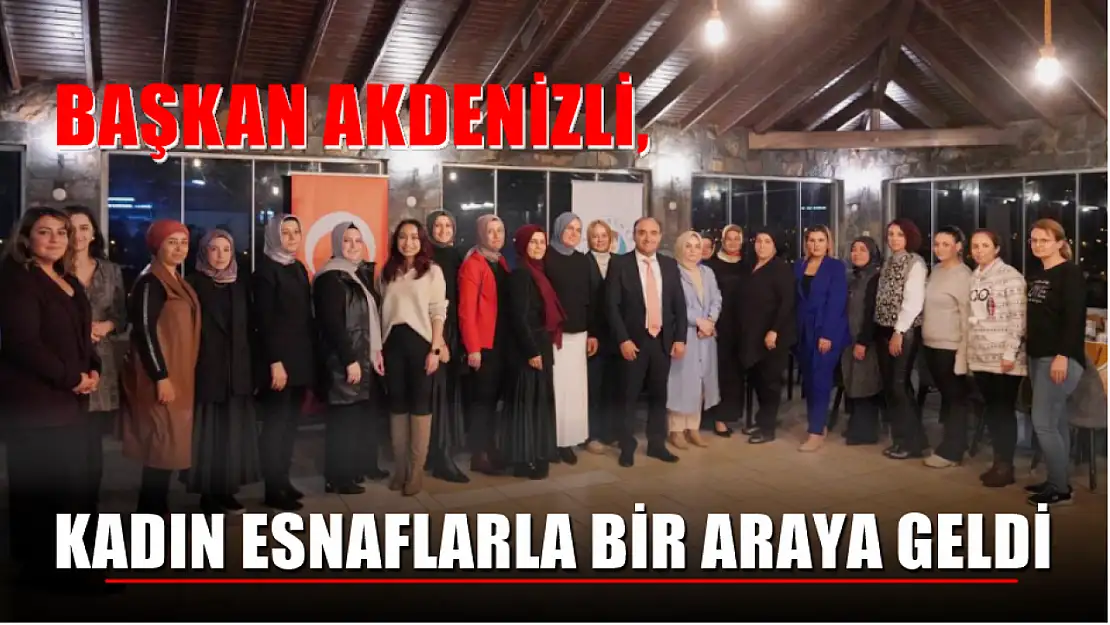 Başkan Akdenizli, Kadın Esnaflarla Bir Araya Geldi