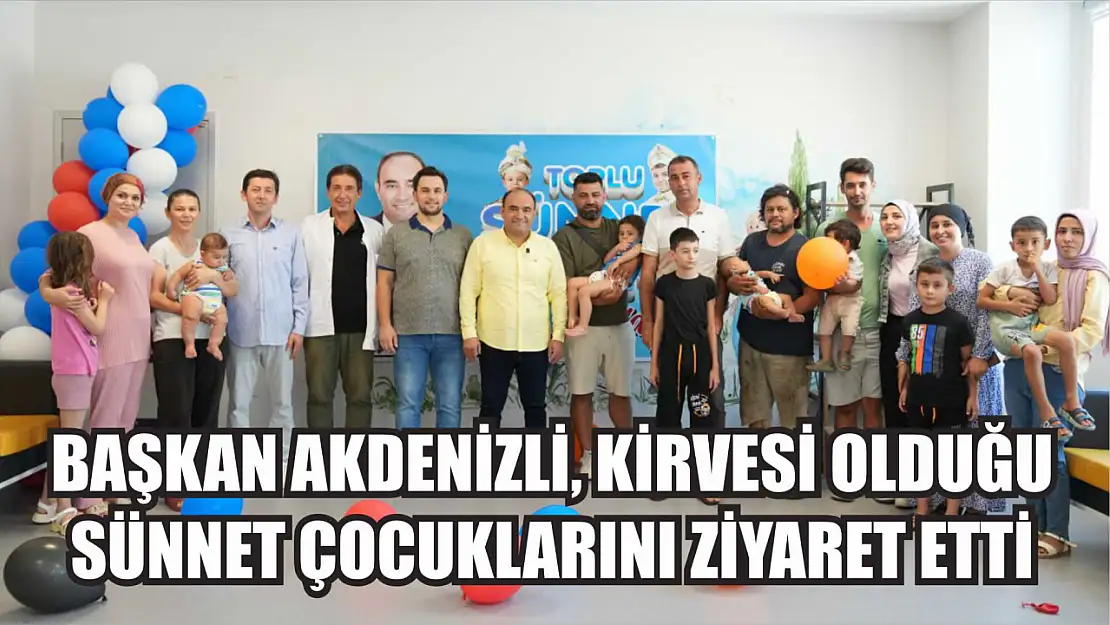 Başkan Akdenizli, Kirvesi Olduğu Sünnet Çocuklarını Ziyaret Etti