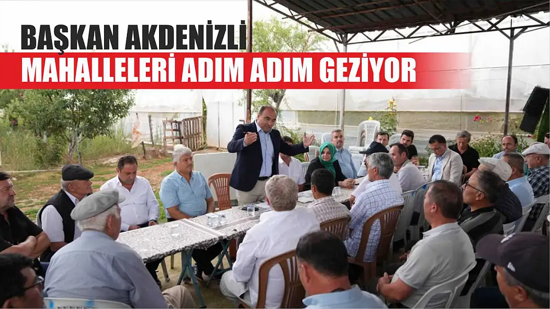 Başkan Akdenizli, Mahalleleri Adım Adım Geziyor