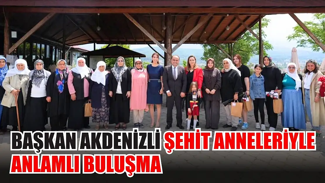 Başkan Akdenizli Şehit Anneleriyle Anlamlı Buluşma