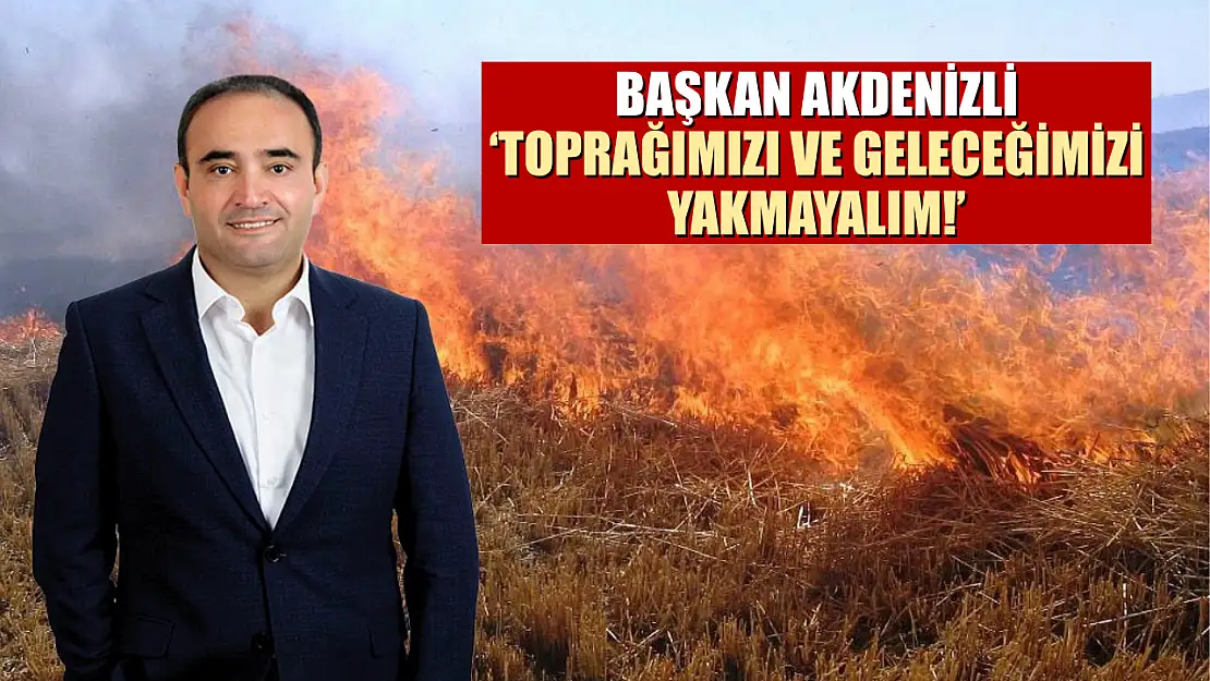Başkan Akdenizli 'Toprağımızı Ve Geleceğimizi Yakmayalım!'