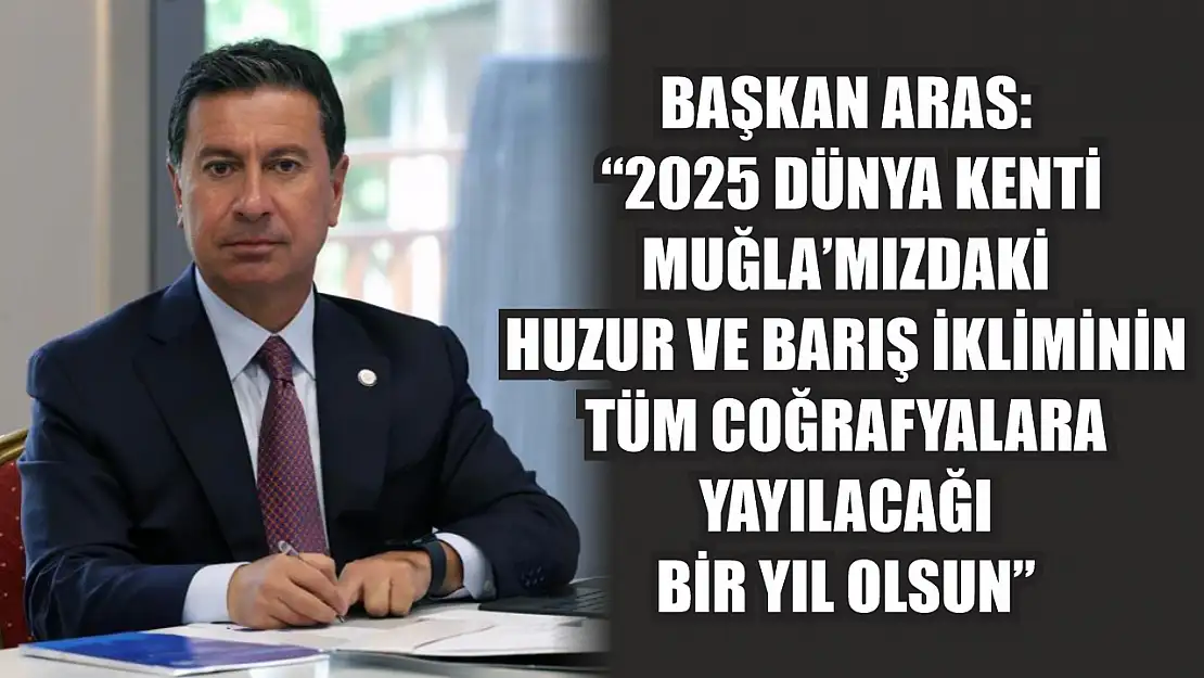 Başkan Aras: '2025 Dünya Kenti Muğla'mızdaki huzur ve barış ikliminin tüm coğrafyalara yayılacağı bir yıl olsun'