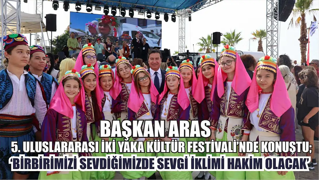 Başkan Aras 5. Uluslararası İki Yaka Kültür Festivali'nde Konuştu 'Birbirimizi sevdiğimizde sevgi iklimi hakim olacak'