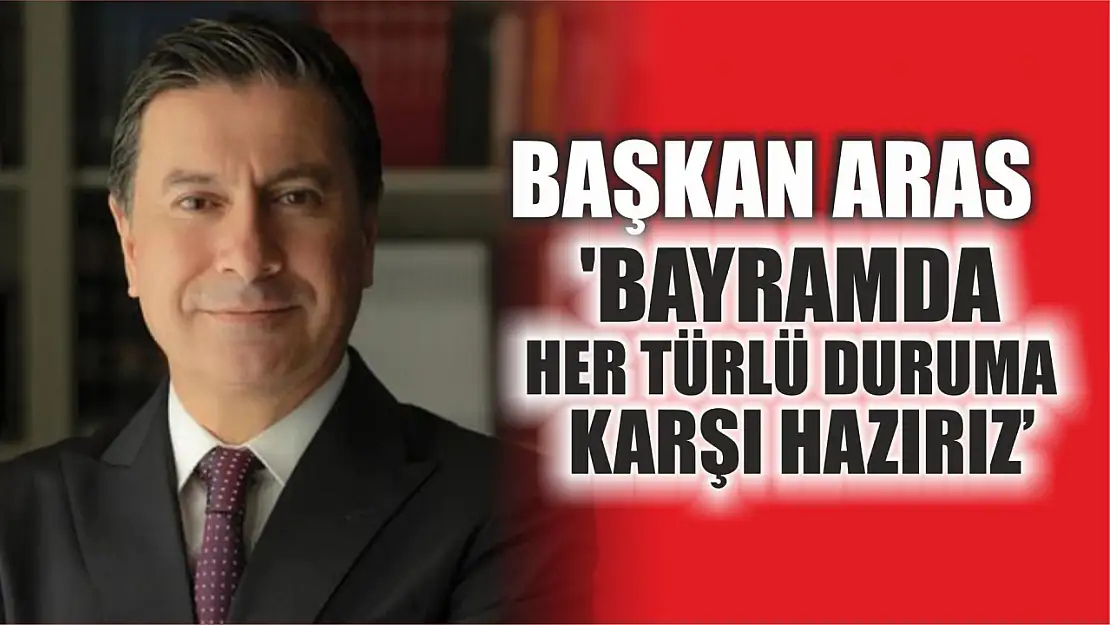 Başkan Aras 'Bayramda her türlü duruma karşı hazırız'