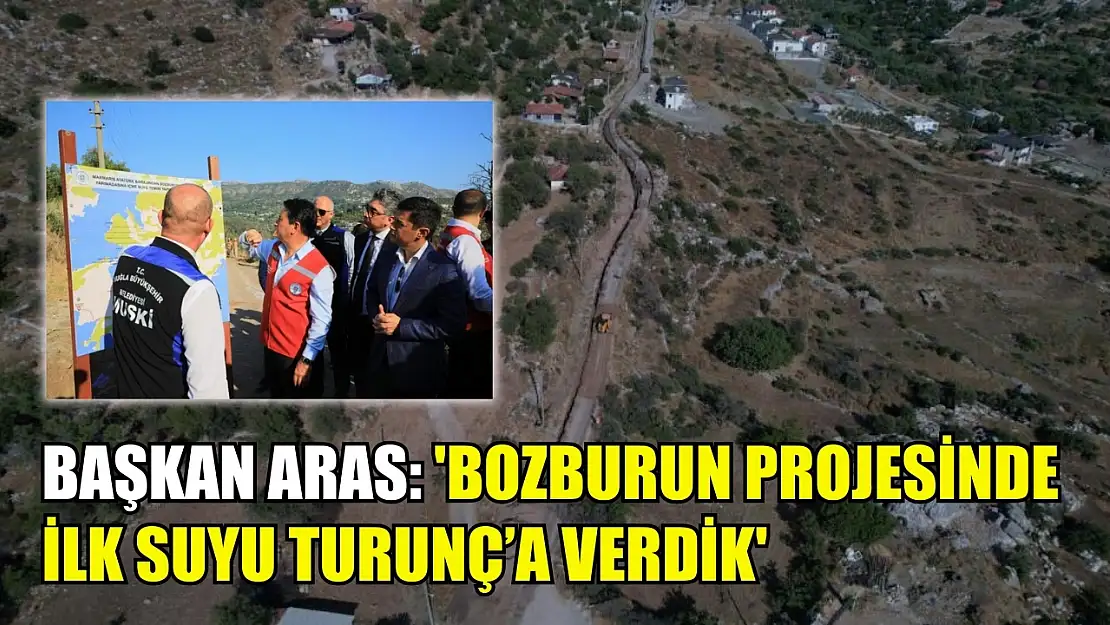 Başkan Aras: 'Bozburun projesinde ilk suyu Turunç'a verdik'