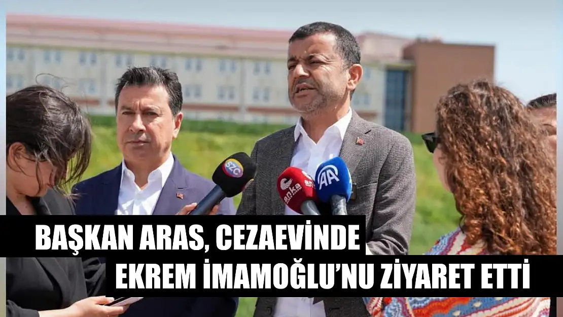 Başkan Aras, cezaevinde Ekrem İmamoğlu'nu ziyaret etti