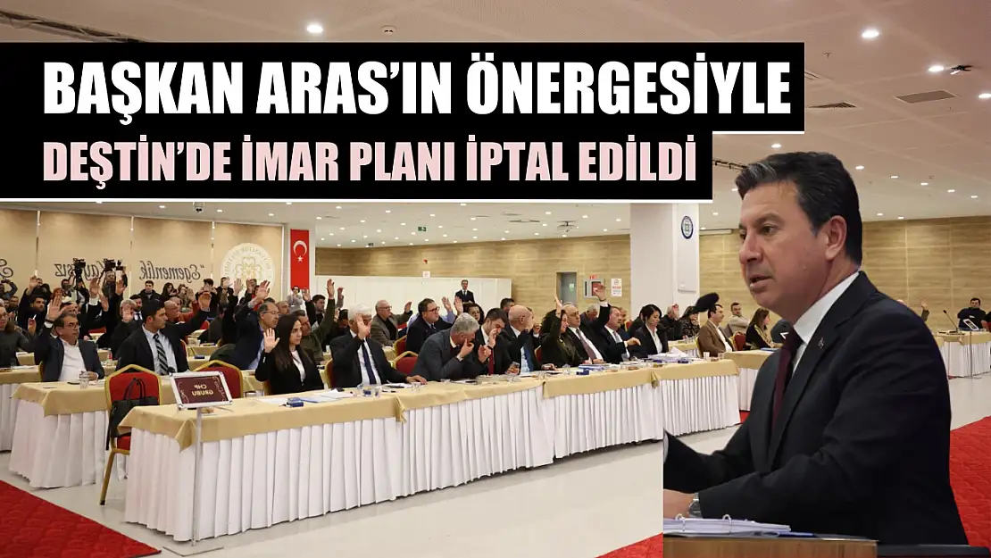 Başkan Aras'ın önergesiyle Deştin'de imar planı iptal edildi