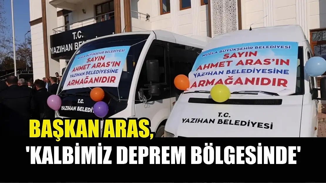 Başkan Aras, 'Kalbimiz Deprem Bölgesinde'